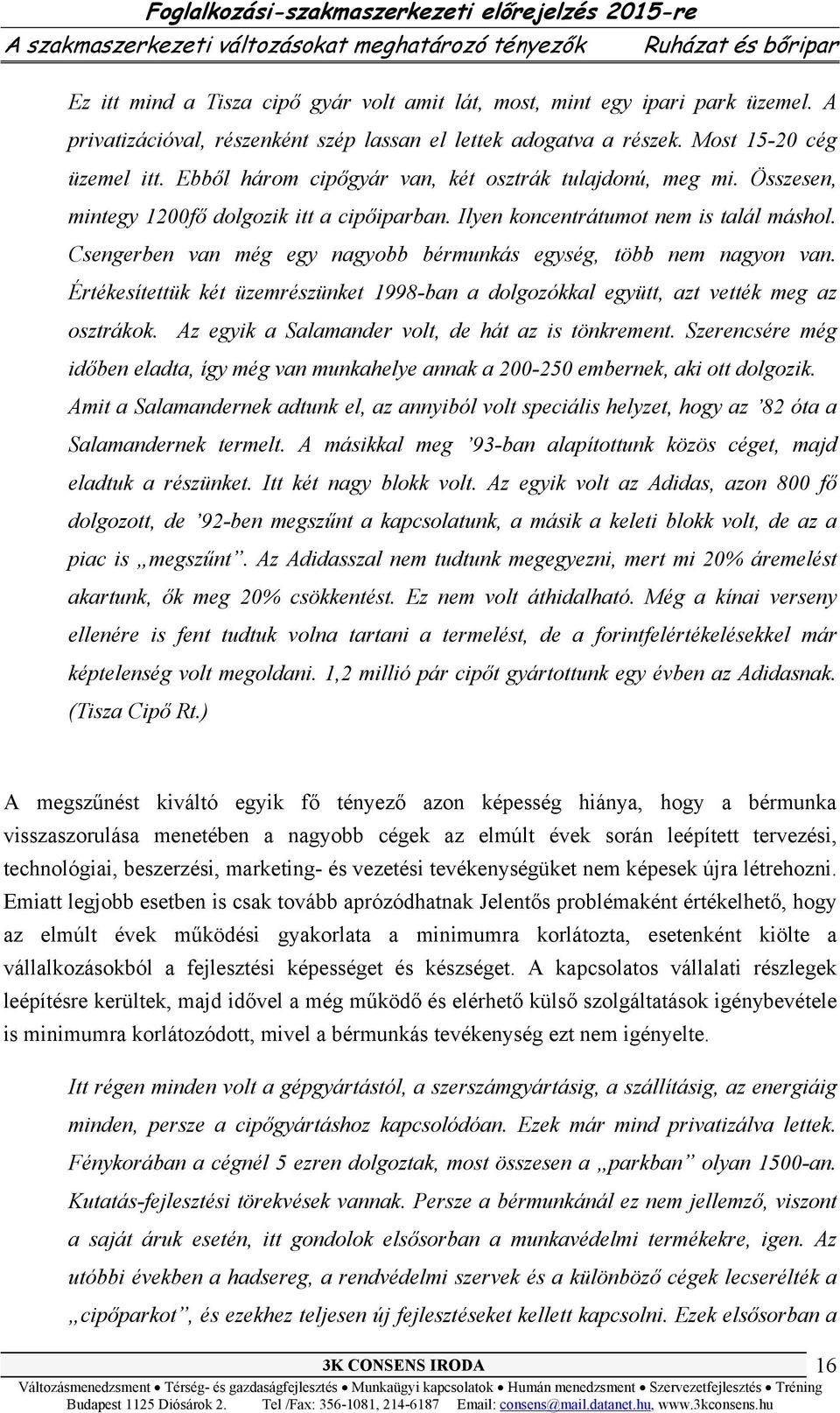 Csengerben van még egy nagyobb bérmunkás egység, több nem nagyon van. Értékesítettük két üzemrészünket 1998-ban a dolgozókkal együtt, azt vették meg az osztrákok.