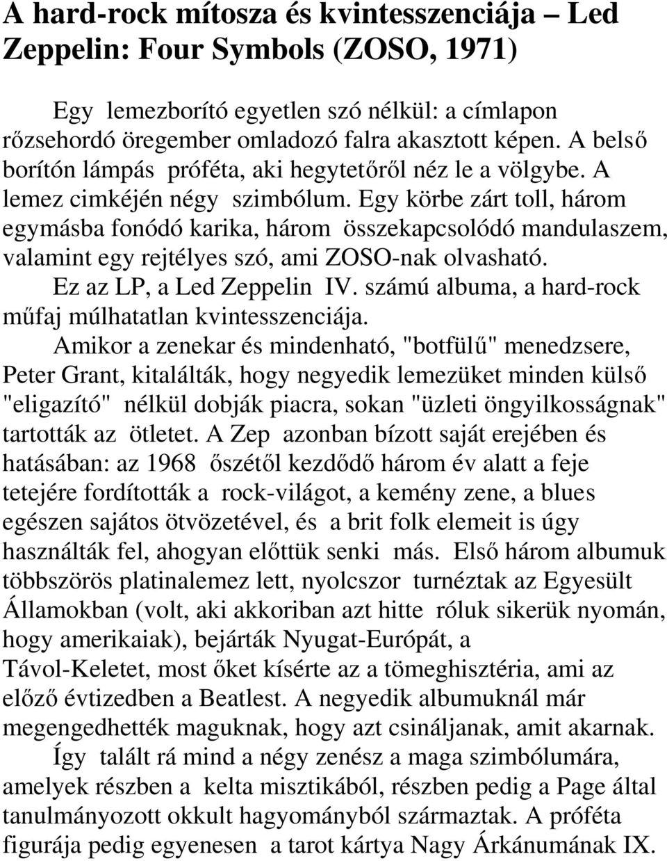 Egy körbe zárt toll, három egymásba fonódó karika, három összekapcsolódó mandulaszem, valamint egy rejtélyes szó, ami ZOSO-nak olvasható. Ez az LP, a Led Zeppelin IV.