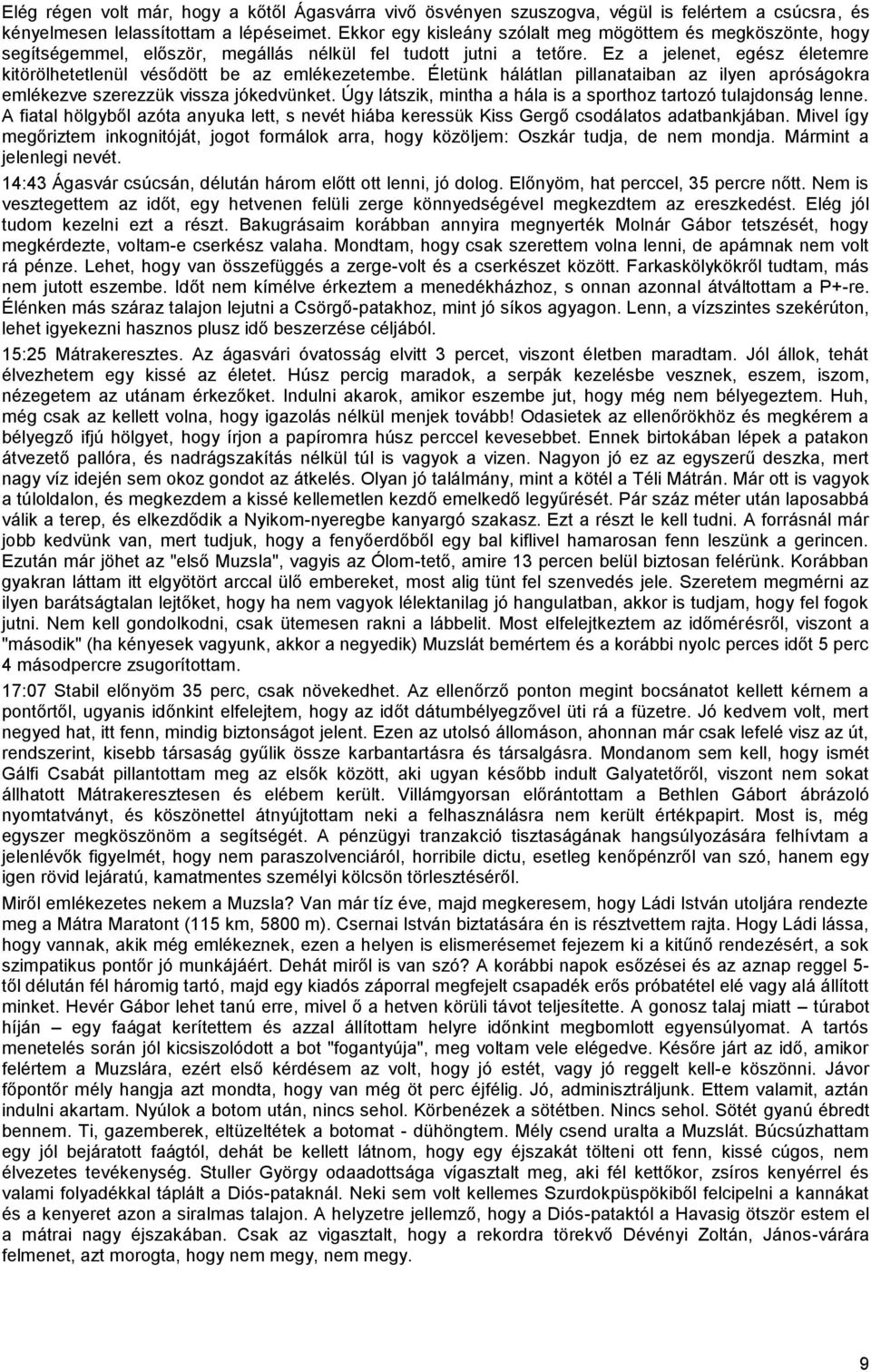 Ez a jelenet, egész életemre kitörölhetetlenül vésődött be az emlékezetembe. Életünk hálátlan pillanataiban az ilyen apróságokra emlékezve szerezzük vissza jókedvünket.