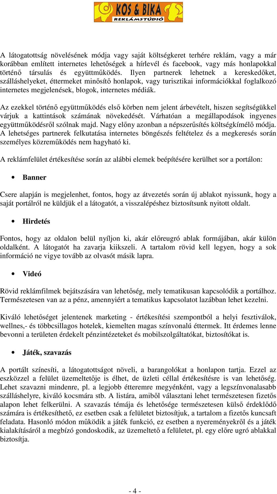 Az ezekkel történő együttműködés első körben nem jelent árbevételt, hiszen segítségükkel várjuk a kattintások számának növekedését. Várhatóan a megállapodások ingyenes együttműködésről szólnak majd.