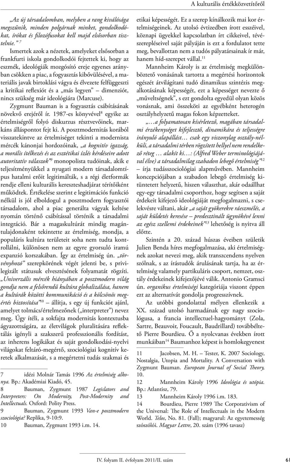 materiális javak birtoklási vágya és élvezete felfüggeszti a kritikai reflexiót és a más legyen dimenziót, nincs szükség már ideológiára (Marcuse).