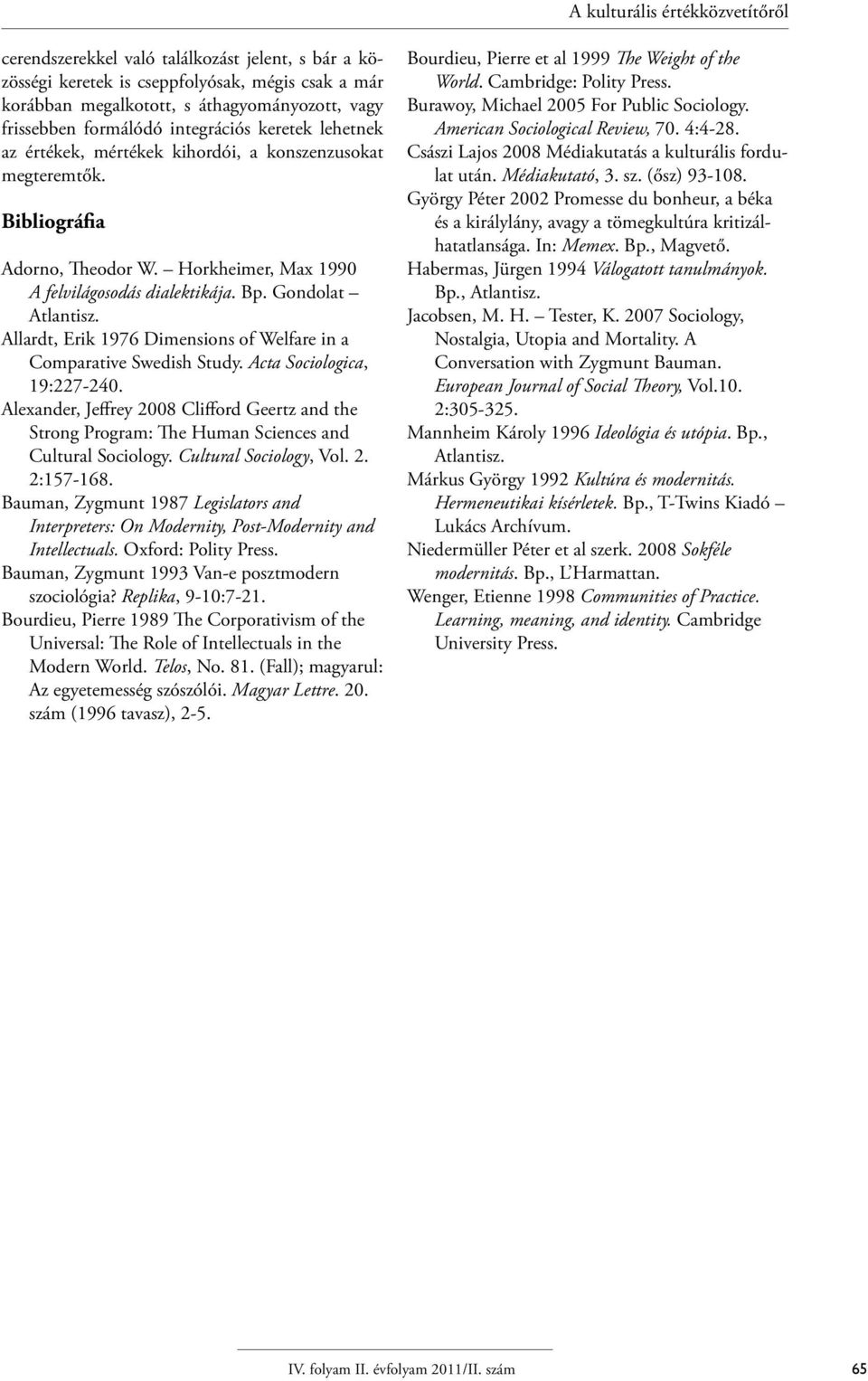 Allardt, Erik 1976 Dimensions of Welfare in a Comparative Swedish Study. Acta Sociologica, 19:227-240.