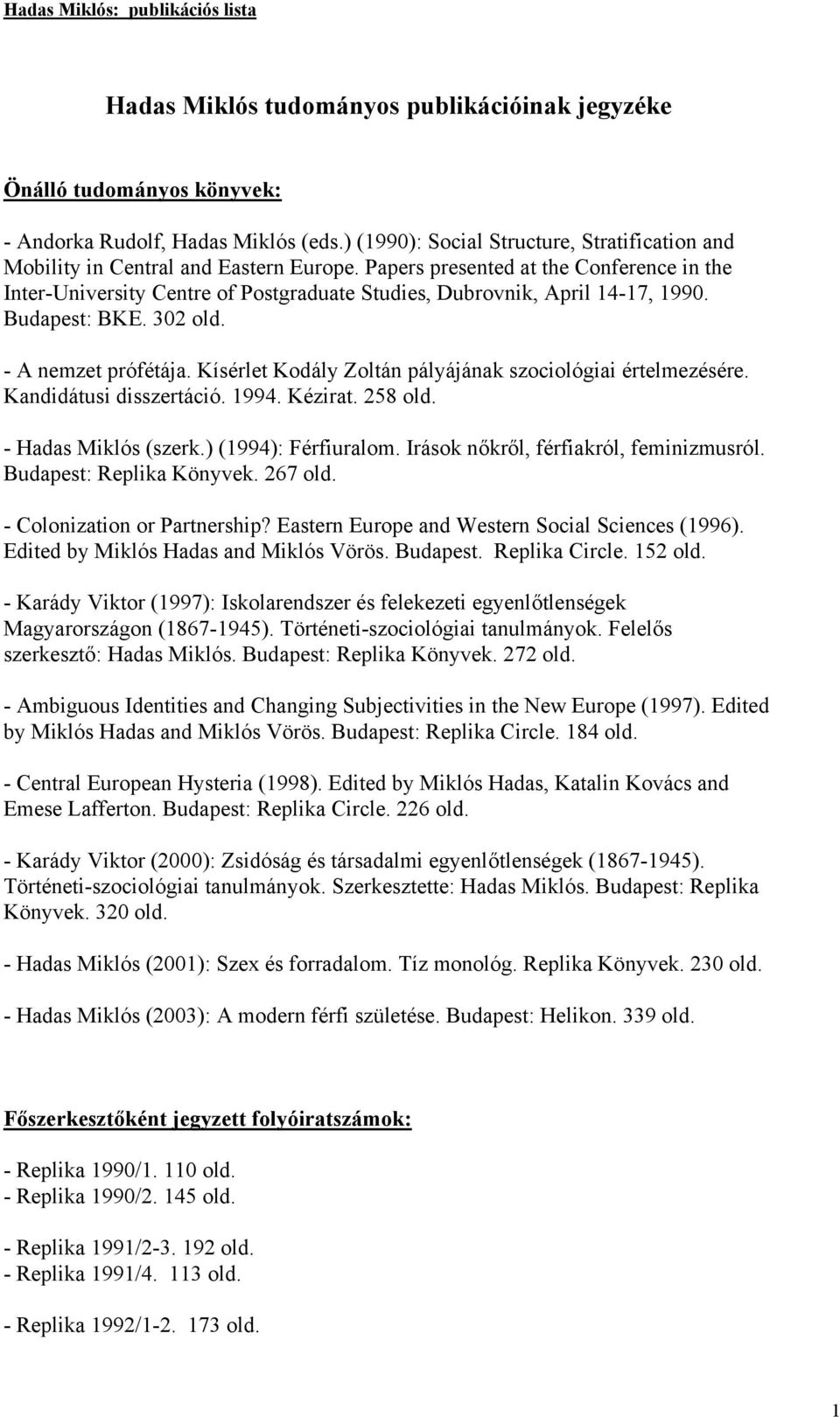 Kísérlet Kodály Zoltán pályájának szociológiai értelmezésére. Kandidátusi disszertáció. 1994. Kézirat. 258 old. - Hadas Miklós (szerk.) (1994): Férfiuralom. Irások nőkről, férfiakról, feminizmusról.