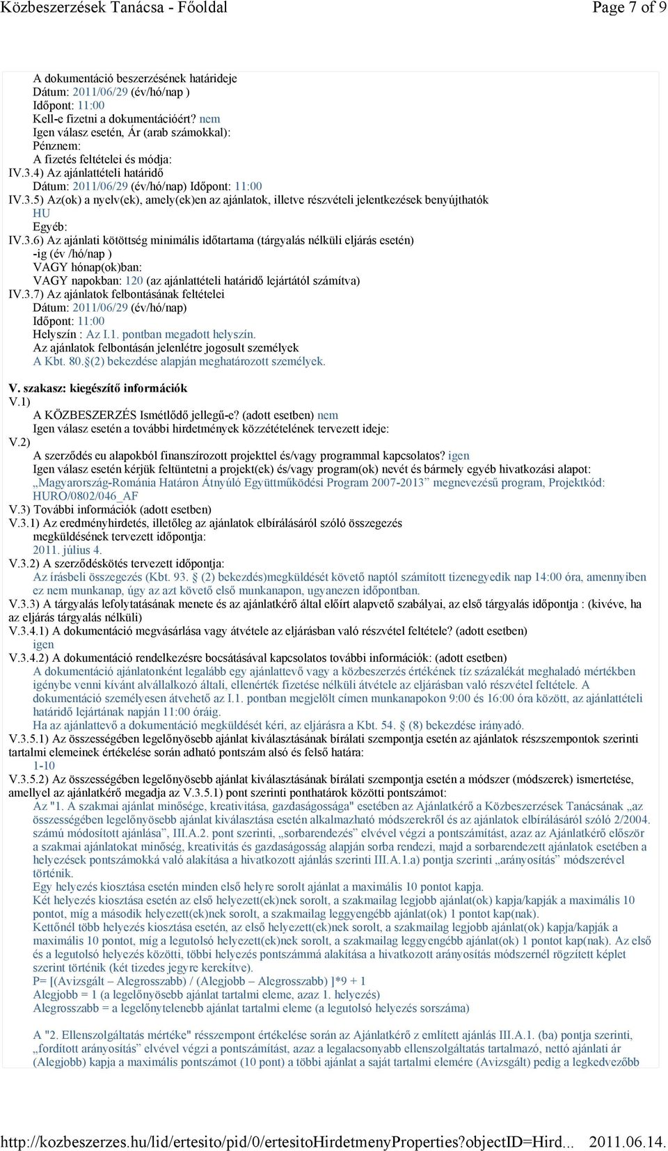 3.6) Az ajánlati kötöttség minimális időtartama (tárgyalás nélküli eljárás esetén) -ig (év /hó/nap ) VAGY hónap(ok)ban: VAGY napokban: 120 (az ajánlattételi határidő lejártától számítva) IV.3.7) Az ajánlatok felbontásának feltételei Dátum: 2011/06/29 (év/hó/nap) Időpont: 11:00 Helyszín : Az I.