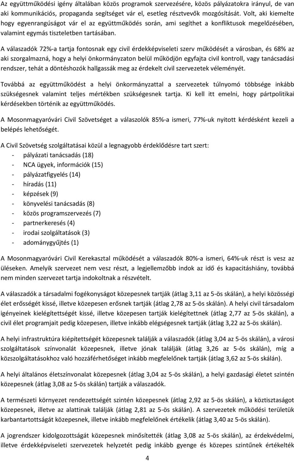 A válaszadók 72%-a tartja fontosnak egy civil érdekképviseleti szerv működését a városban, és 68% az aki szorgalmazná, hogy a helyi önkormányzaton belül működjön egyfajta civil kontroll, vagy