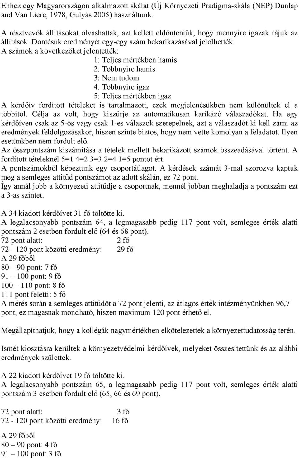 A számok a következőket jelentették: 1: Teljes mértékben hamis 2: Többnyire hamis 3: Nem tudom 4: Többnyire igaz 5: Teljes mértékben igaz A kérdőív fordított tételeket is tartalmazott, ezek