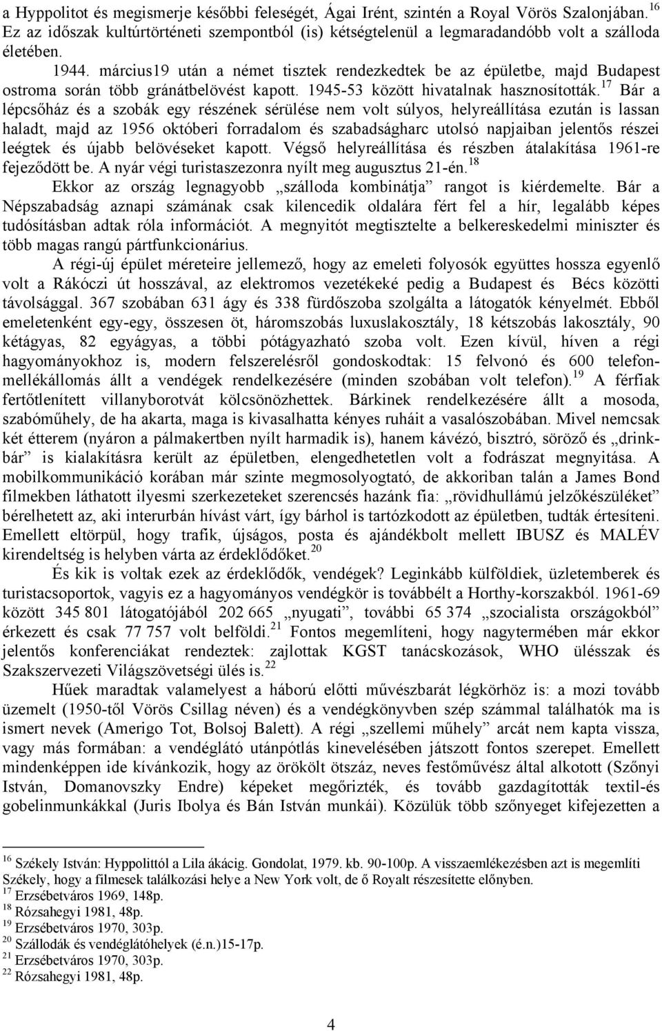 17 Bár a lépcsőház és a szobák egy részének sérülése nem volt súlyos, helyreállítása ezután is lassan haladt, majd az 1956 októberi forradalom és szabadságharc utolsó napjaiban jelentős részei