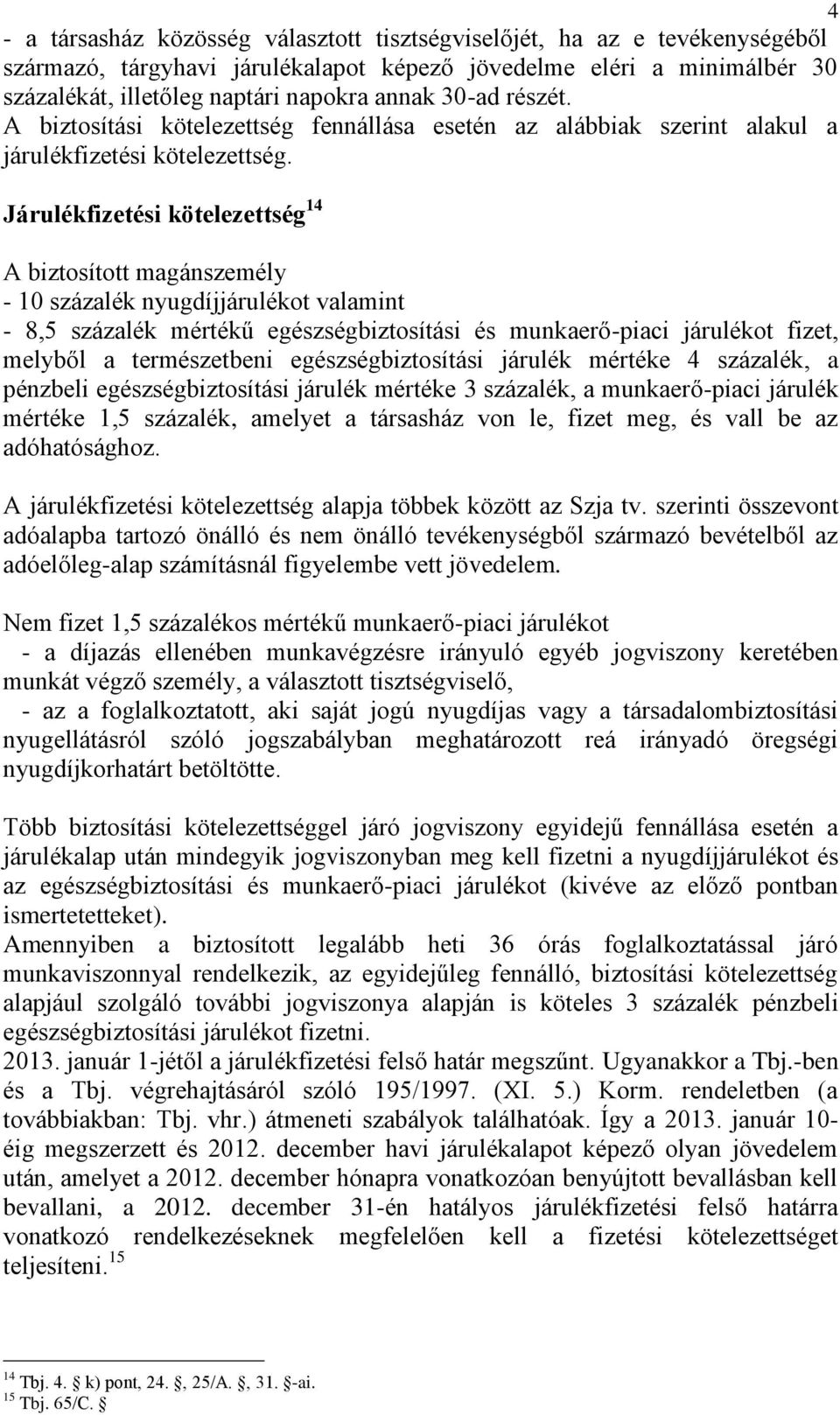 Járulékfizetési kötelezettség 14 A biztosított magánszemély - 10 százalék nyugdíjjárulékot valamint - 8,5 százalék mértékű egészségbiztosítási és munkaerő-piaci járulékot fizet, melyből a