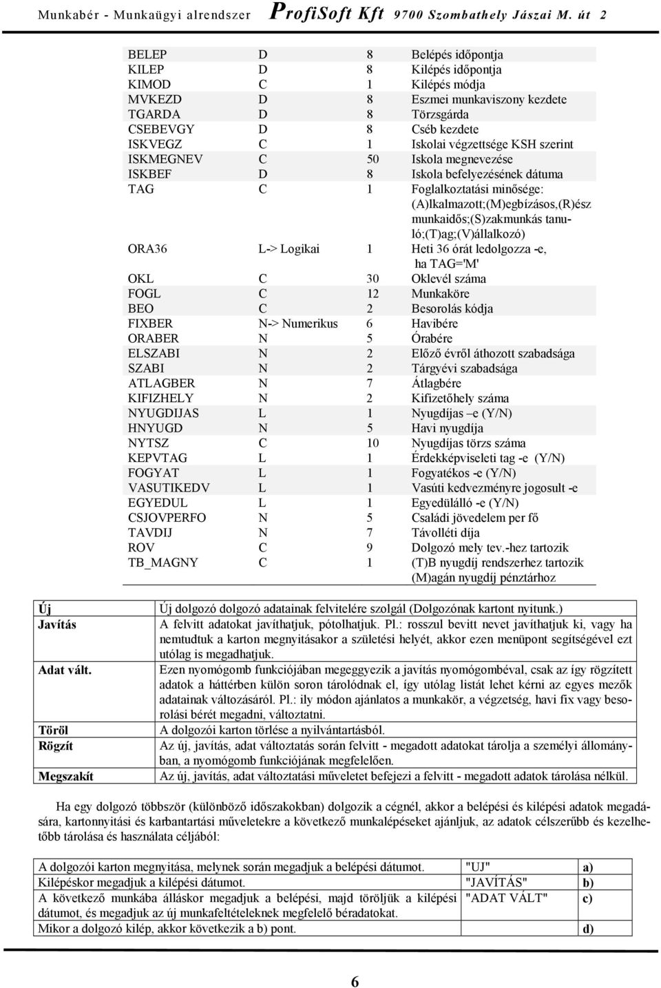 tanuló;(t)ag;(v)állalkozó) ORA36 L-> Logikai 1 Heti 36 órát ledolgozza -e, ha TAG='M' OKL C 30 Oklevél száma FOGL C 12 Munkaköre BEO C 2 Besorolás kódja FIXBER N-> Numerikus 6 Havibére ORABER N 5