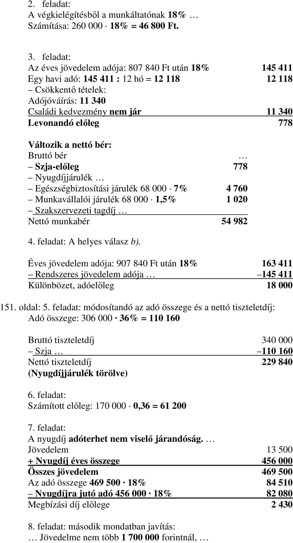 778 Változik a nettó bér: Bruttó bér Szja-elıleg 778 Nyugdíjjárulék Egészségbiztosítási járulék 68 000 7% 4 760 Munkavállalói járulék 68 000 1,5% 1 020 Szakszervezeti tagdíj Nettó munkabér 54 982 4.