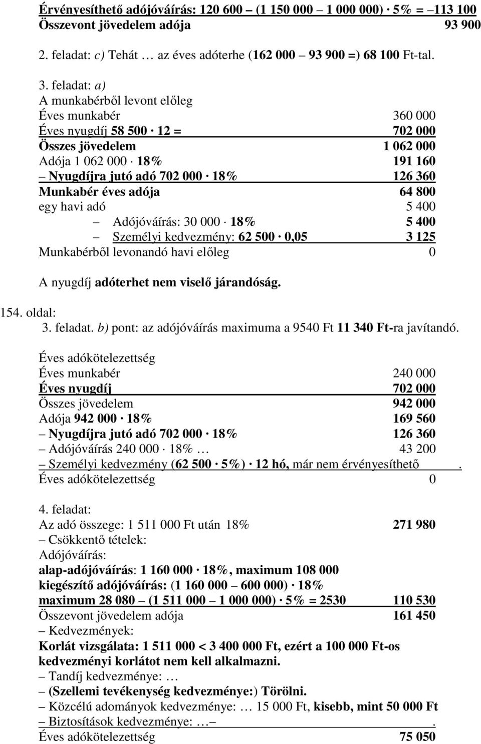 éves adója 64 800 egy havi adó 5 400 Adójóváírás: 30 000 18% 5 400 Személyi kedvezmény: 62 500 0,05 3 125 Munkabérbıl levonandó havi elıleg 0 A nyugdíj adóterhet nem viselı járandóság. 154. oldal: 3.