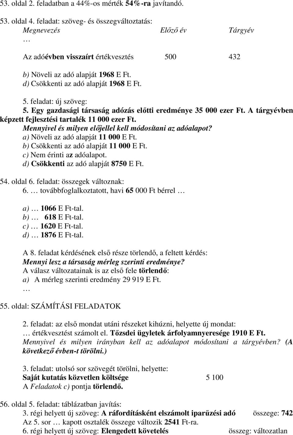 Egy gazdasági társaság adózás elıtti eredménye 35 000 ezer Ft. A tárgyévben képzett fejlesztési tartalék 11 000 ezer Ft. Mennyivel és milyen elıjellel kell módosítani az adóalapot?