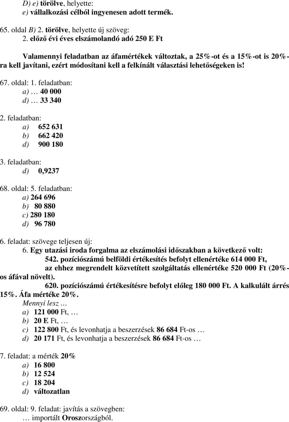 67. oldal: 1. feladatban: a) 40 000 d) 33 340 2. feladatban: a) 652 631 b) 662 420 d) 900 180 3. feladatban: d) 0,9237 68. oldal: 5. feladatban: a) 264 696 b) 80 880 c) 280 180 d) 96 780 6.