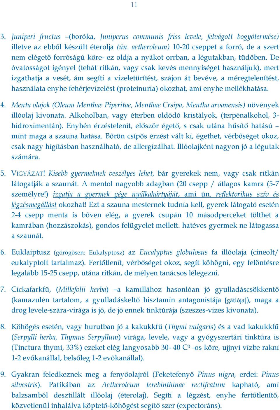 De óvatosságot igényel (tehát ritkán, vagy csak kevés mennyiséget használjuk), mert izgathatja a vesét, ám segíti a vizeletürítést, szájon át bevéve, a méregtelenítést, használata enyhe