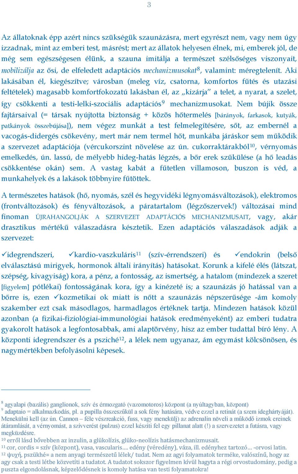 Aki lakásában él, kiegészítve; városban (meleg víz, csatorna, komfortos fűtés és utazási feltételek) magasabb komfortfokozatú lakásban él, az kizárja a telet, a nyarat, a szelet, így csökkenti a