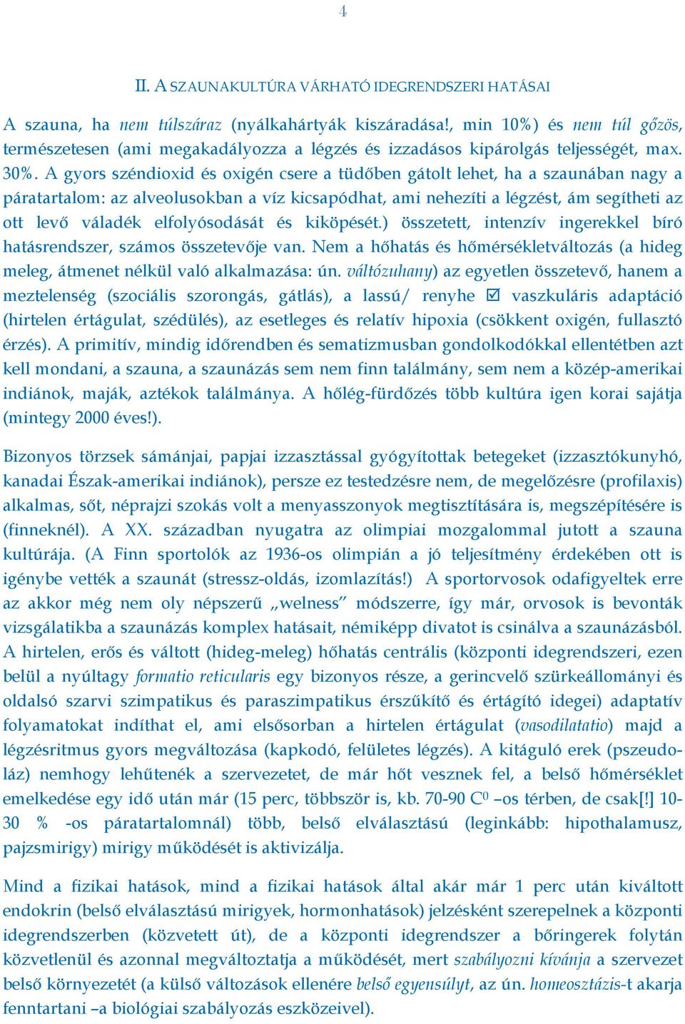 A gyors széndioxid és oxigén csere a tüdőben gátolt lehet, ha a szaunában nagy a páratartalom: az alveolusokban a víz kicsapódhat, ami nehezíti a légzést, ám segítheti az ott levő váladék