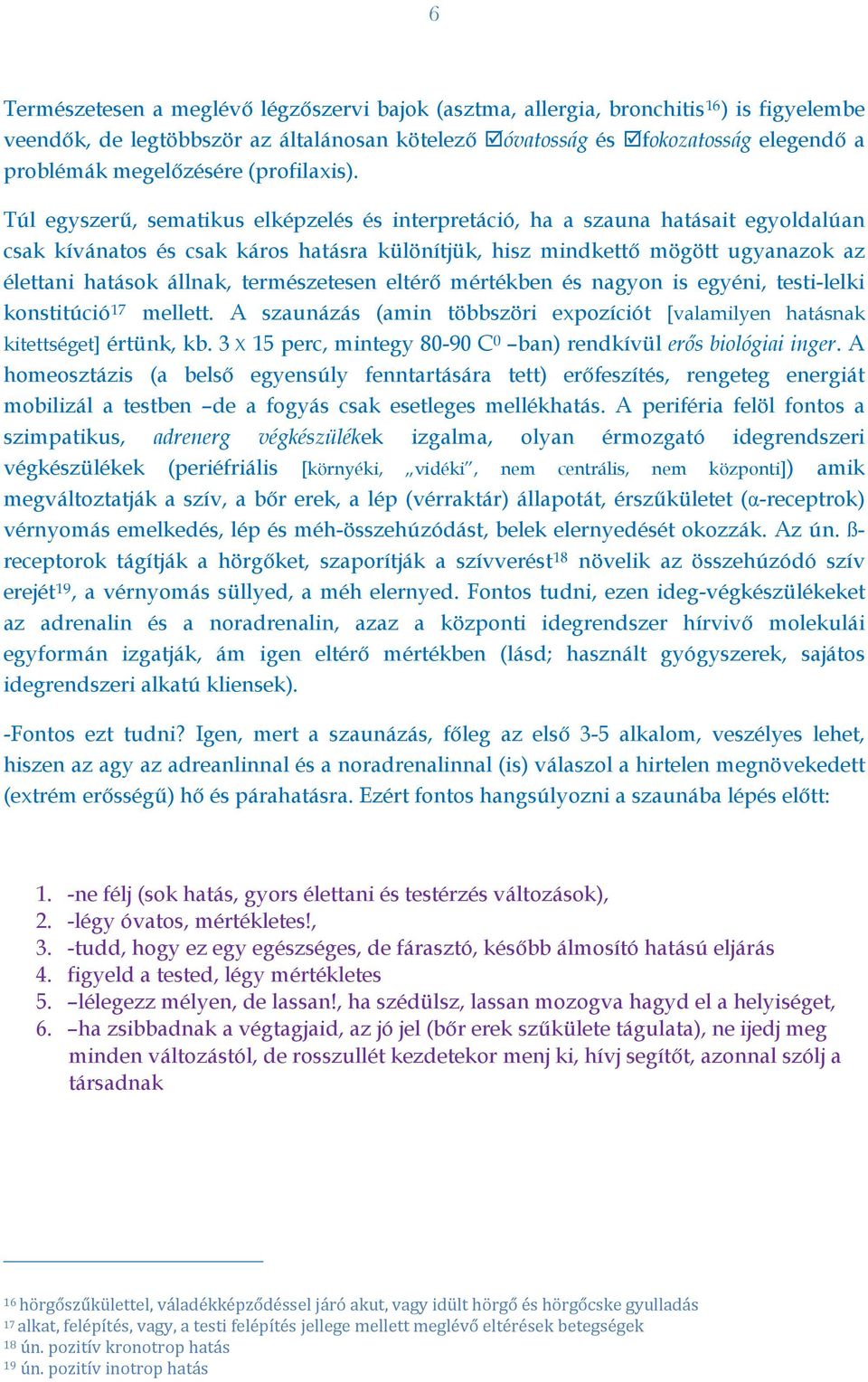 Túl egyszerű, sematikus elképzelés és interpretáció, ha a szauna hatásait egyoldalúan csak kívánatos és csak káros hatásra különítjük, hisz mindkettő mögött ugyanazok az élettani hatások állnak,