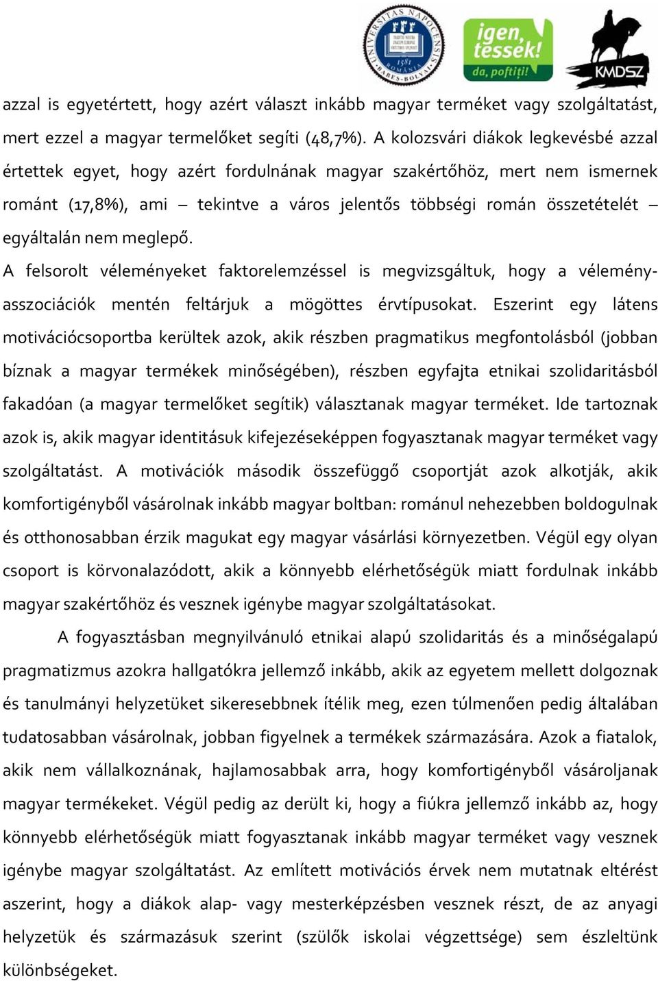 nem meglepő. A felsorolt véleményeket faktorelemzéssel is megvizsgáltuk, hogy a véleményasszociációk mentén feltárjuk a mögöttes érvtípusokat.