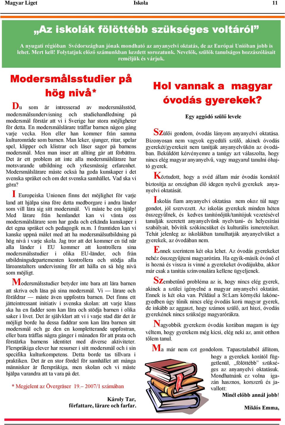 Modersmålsstudier på hög nivå* Du som är intresserad av modersmålsstöd, modersmålsundervisning och studiehandledning på modersmål förstår att vi i Sverige har stora möjligheter för detta.