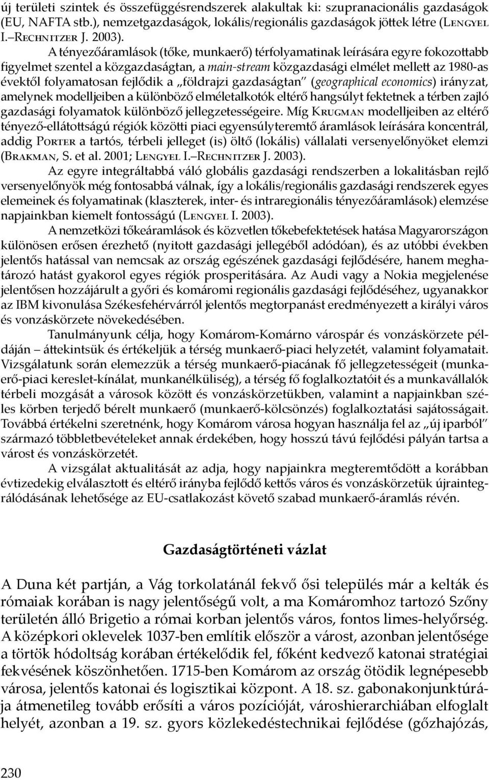 a földrajzi gazdaságtan (geographical economics) irányzat, amelynek modelljeiben a különböző elméletalkotók eltérő hangsúlyt fektetnek a térben zajló gazdasági folyamatok különböző jellegzetességeire.