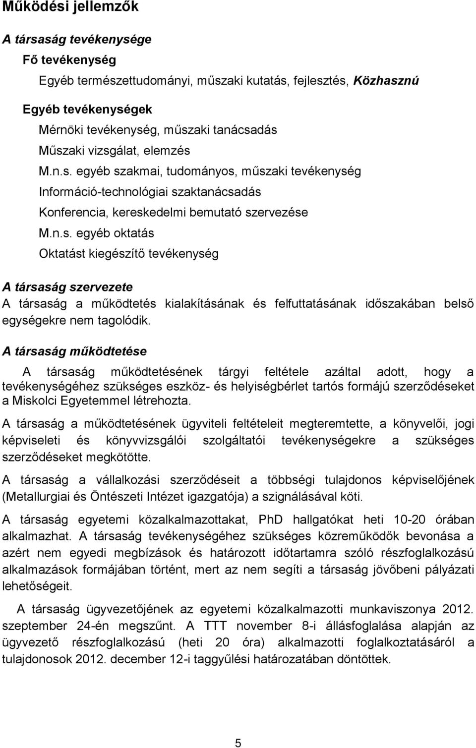 A társaság működtetése A társaság működtetésének tárgyi feltétele azáltal adott, hogy a tevékenységéhez szükséges eszköz- és helyiségbérlet tartós formájú szerződéseket a Miskolci Egyetemmel