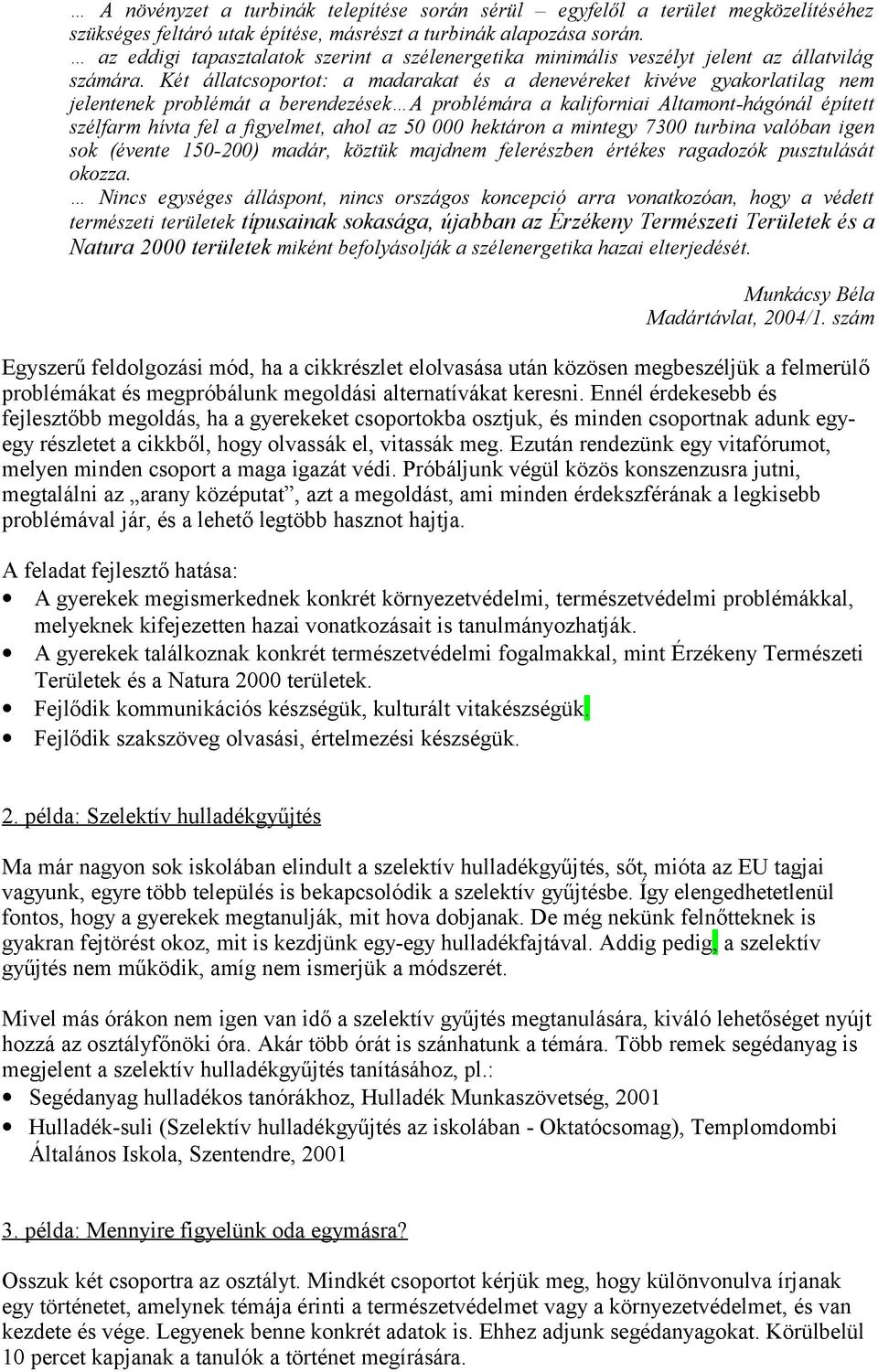 Két állatcsoportot: a madarakat és a denevéreket kivéve gyakorlatilag nem jelentenek problémát a berendezések A problémára a kaliforniai Altamont-hágónál épített szélfarm hívta fel a figyelmet, ahol