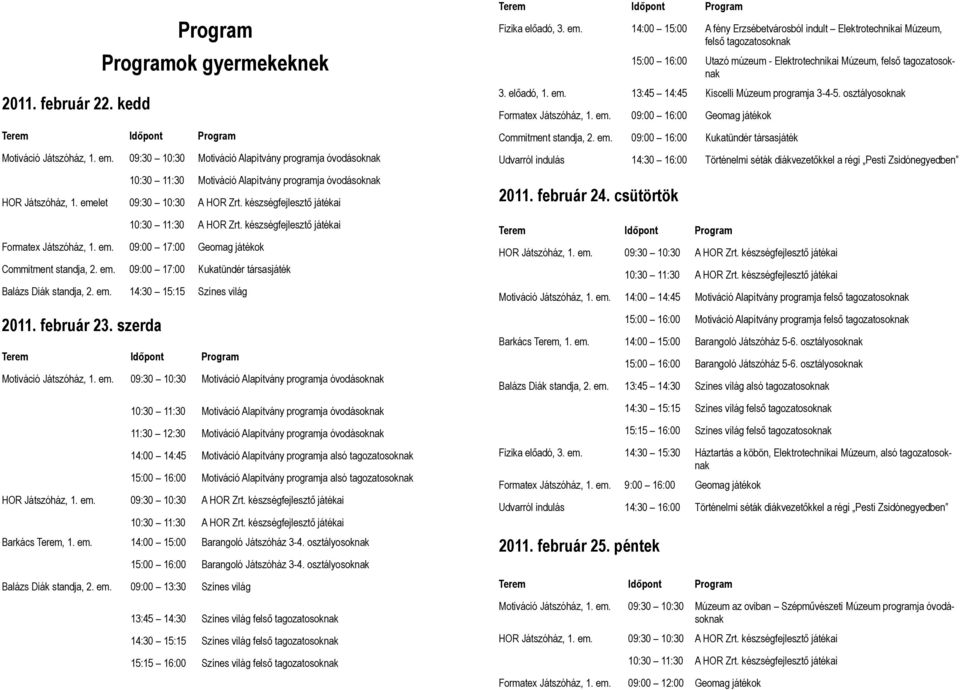 készségfejlesztő játékai 10:30 11:30 A HOR Zrt. készségfejlesztő játékai Formatex Játszóház, 1. em. 09:00 17:00 Geomag játékok Commitment standja, 2. em. 09:00 17:00 Kukatündér társasjáték Balázs Diák standja, 2.