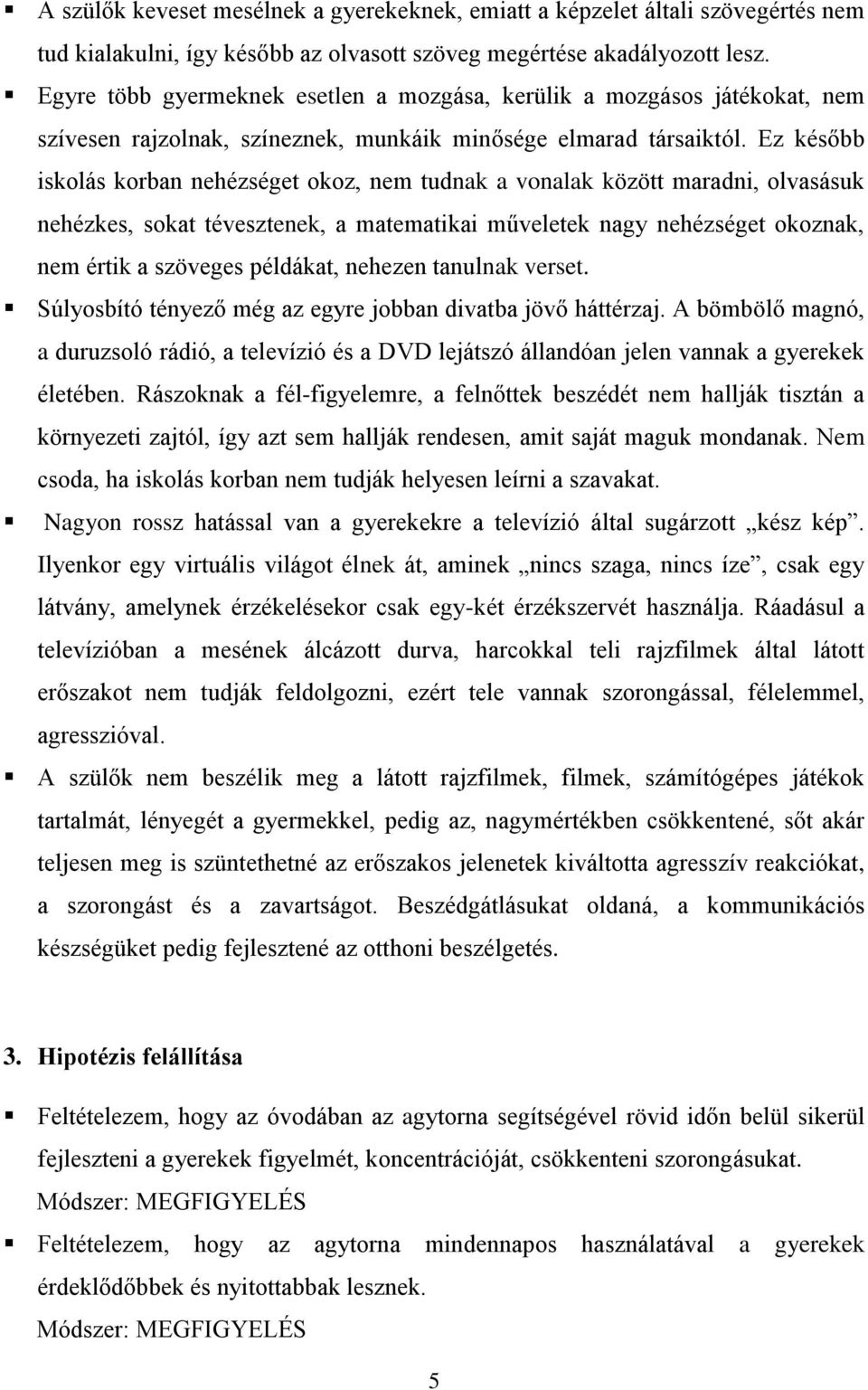 Ez később iskolás korban nehézséget okoz, nem tudnak a vonalak között maradni, olvasásuk nehézkes, sokat tévesztenek, a matematikai műveletek nagy nehézséget okoznak, nem értik a szöveges példákat,