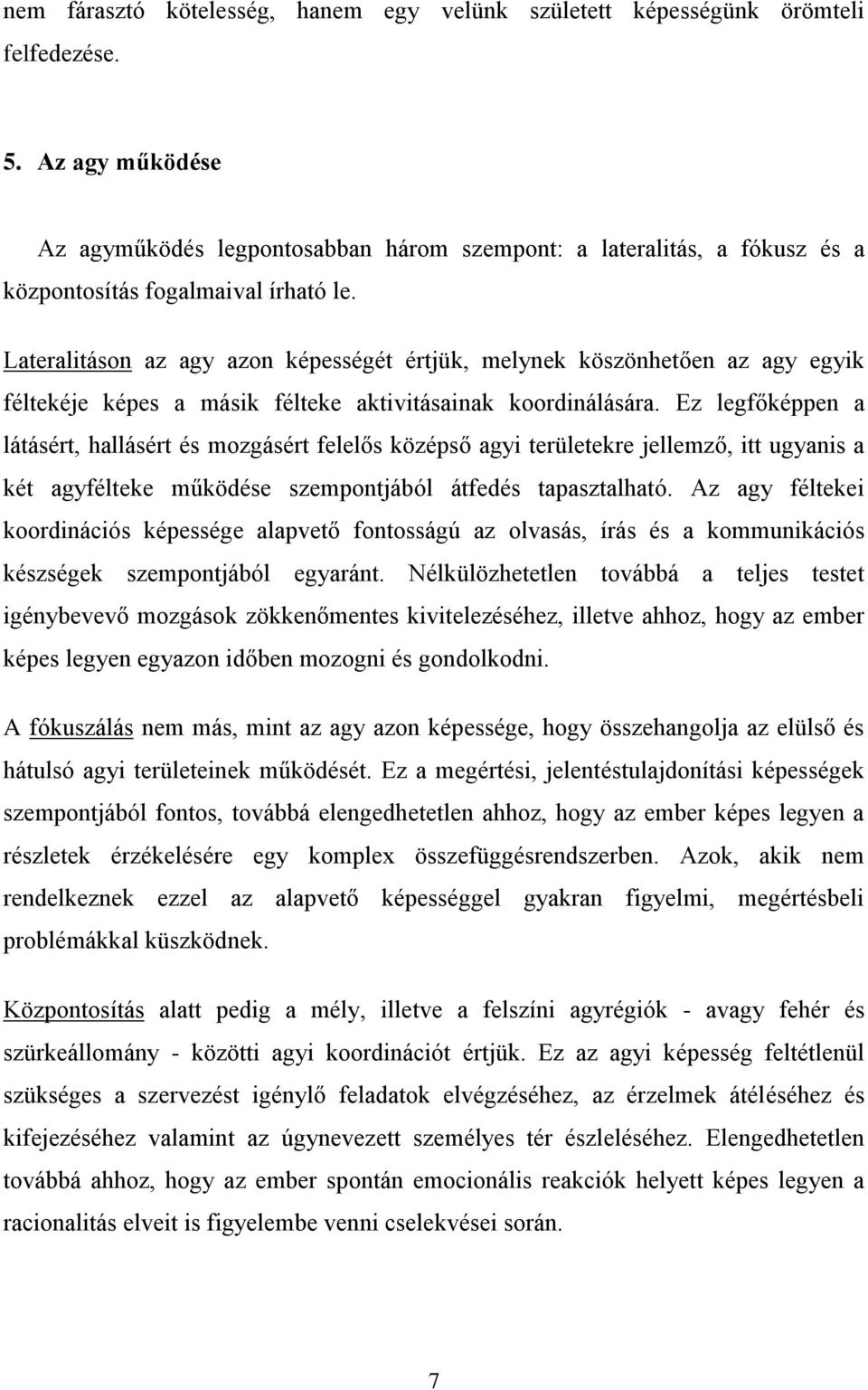 Lateralitáson az agy azon képességét értjük, melynek köszönhetően az agy egyik féltekéje képes a másik félteke aktivitásainak koordinálására.