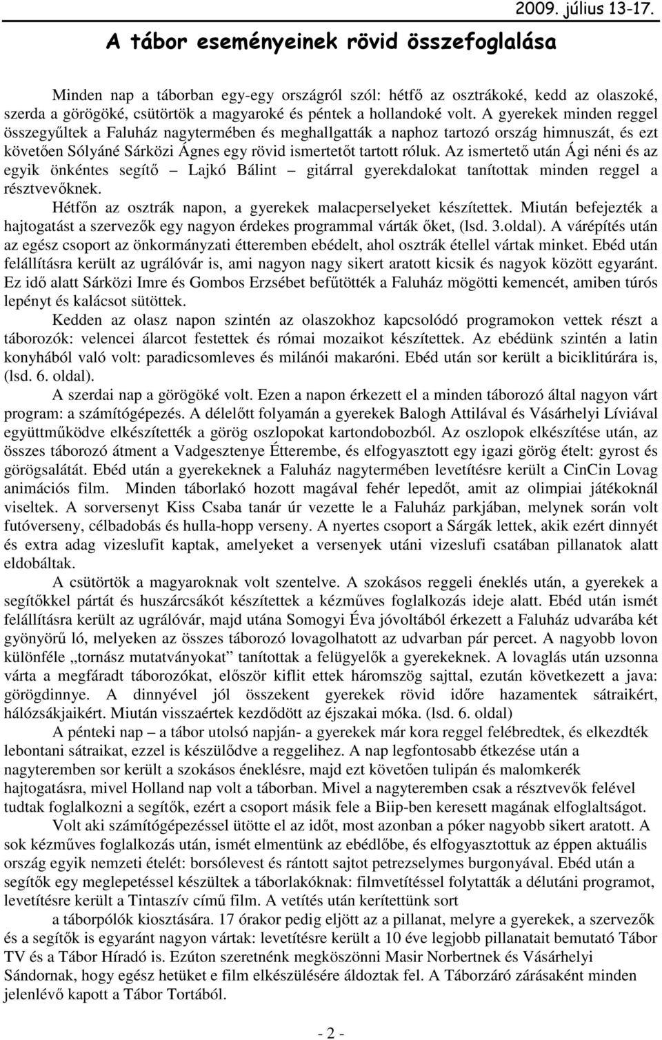 A gyerekek minden reggel összegyőltek a Faluház nagytermében és meghallgatták a naphoz tartozó ország himnuszát, és ezt követıen Sólyáné Sárközi Ágnes egy rövid ismertetıt tartott róluk.