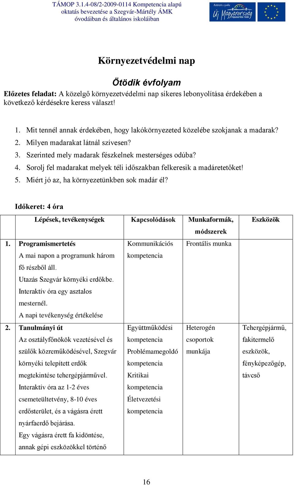 Sorolj fel madarakat melyek téli időszakban felkeresik a madáretetőket! 5. Miért jó az, ha környezetünkben sok madár él? Időkeret: 4 óra Lépések, tevékenységek Kapcsolódások Munkaformák, módszerek 1.