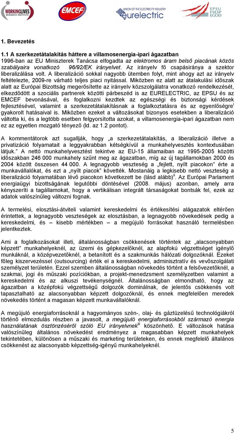 Az irányelv fő csapásiránya a szektor liberalizálása volt. A liberalizáció sokkal nagyobb ütemben folyt, mint ahogy azt az irányelv feltételezte, 2009-re várható teljes piaci nyitással.