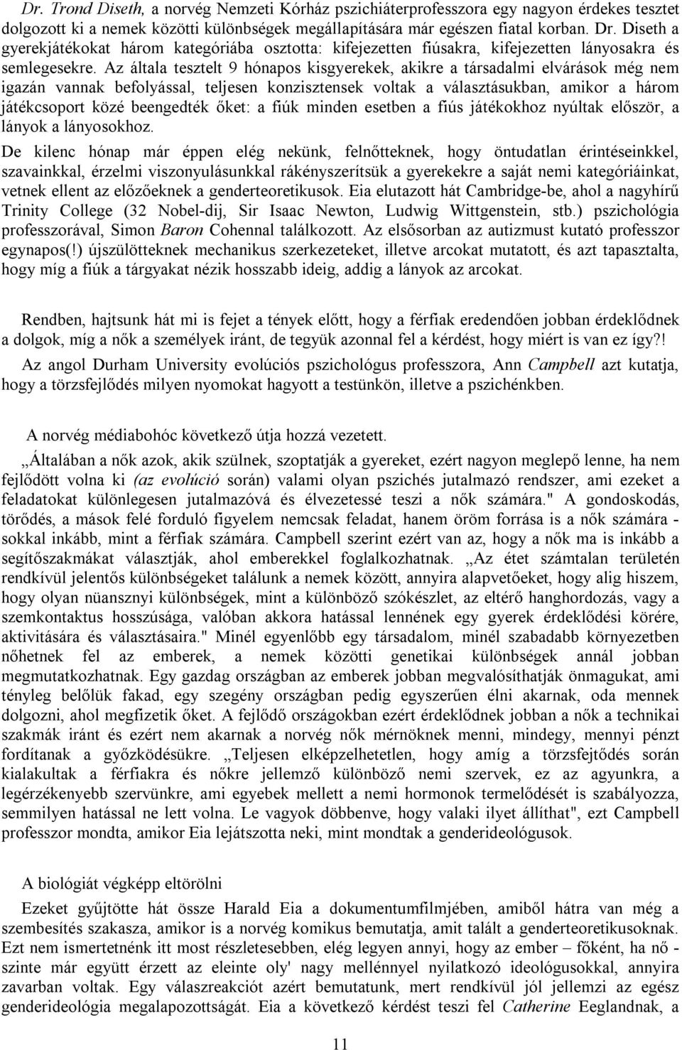 Az általa tesztelt 9 hónapos kisgyerekek, akikre a társadalmi elvárások még nem igazán vannak befolyással, teljesen konzisztensek voltak a választásukban, amikor a három játékcsoport közé beengedték