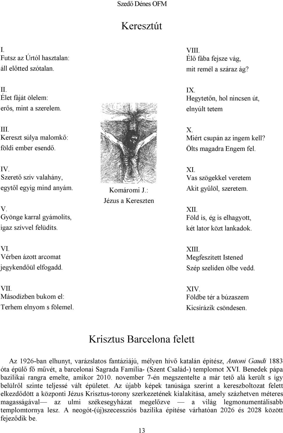 Gyönge karral gyámolíts, igaz szívvel felüdíts. Komáromi J.: Jézus a Kereszten XI. Vas szögekkel veretem Akit gyűlöl, szeretem. XII. Föld is, ég is elhagyott, két lator közt lankadok. VI.