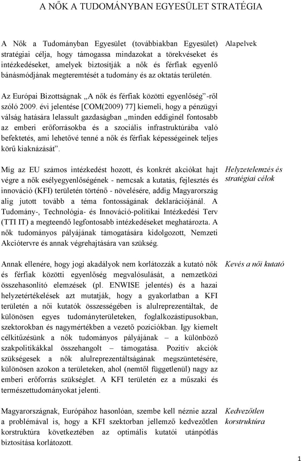 évi jelentése [COM(2009) 77] kiemeli, hogy a pénzügyi válság hatására lelassult gazdaságban minden eddiginél fontosabb az emberi erőforrásokba és a szociális infrastruktúrába való befektetés, ami