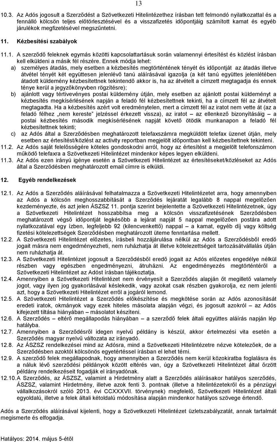 Ennek módja lehet: a) személyes átadás, mely esetben a kézbesítés megtörténtének tényét és időpontját az átadás illetve átvétel tényét két együttesen jelenlévő tanú aláírásával igazolja (a két tanú