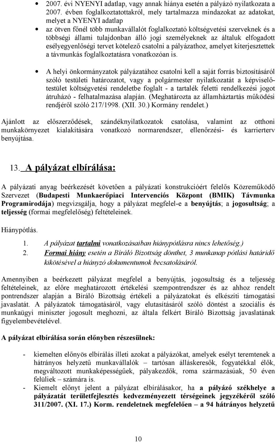 álló jogi személyeknek az általuk elfogadott esélyegyenlőségi tervet kötelező csatolni a pályázathoz, amelyet kiterjesztettek a távmunkás foglalkoztatásra vonatkozóan is.