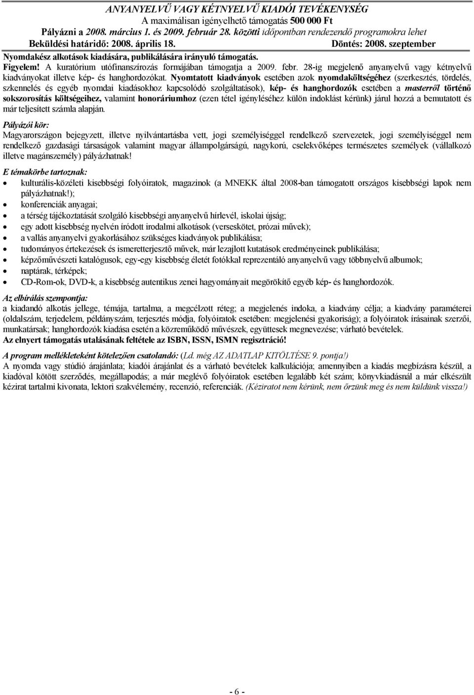 A kuratórium utófinanszírozás formájában támogatja a 2009. febr. 28-ig megjelenı anyanyelvő vagy kétnyelvő kiadványokat illetve kép- és hanghordozókat.