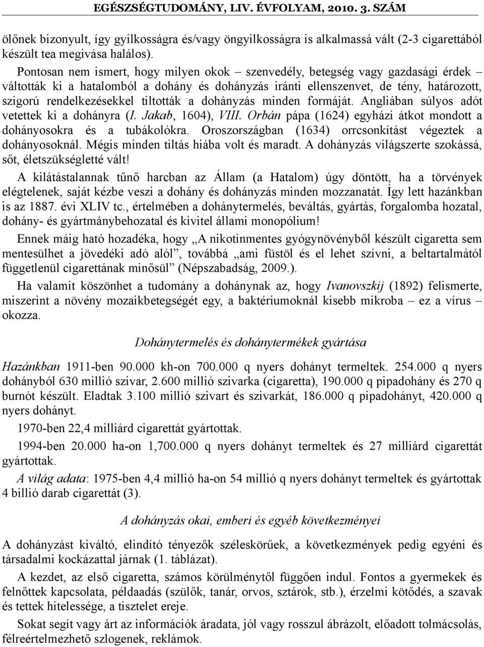 tiltották a dohányzás minden formáját. Angliában súlyos adót vetettek ki a dohányra (I. Jakab, 1604), VIII. Orbán pápa (1624) egyházi átkot mondott a dohányosokra és a tubákolókra.