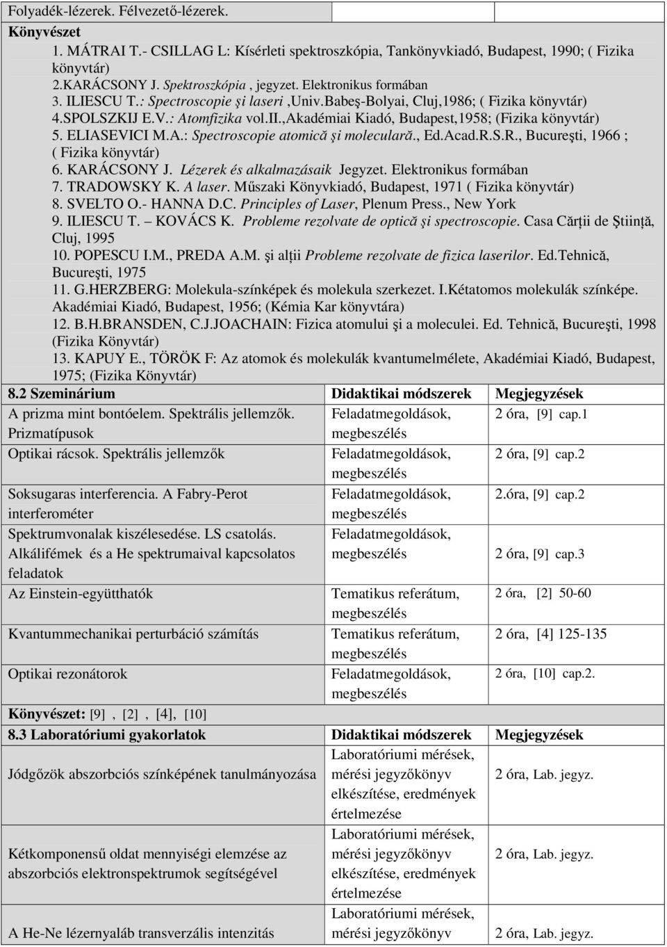 ELIASEVICI M.A.: Spectroscopie atomică şi moleculară., Ed.Acad.R.S.R., Bucureşti, 1966 ; ( Fizika könyvtár) 6. KARÁCSONY J. Lézerek és alkalmazásaik Jegyzet. Elektronikus formában 7. TRADOWSKY K.