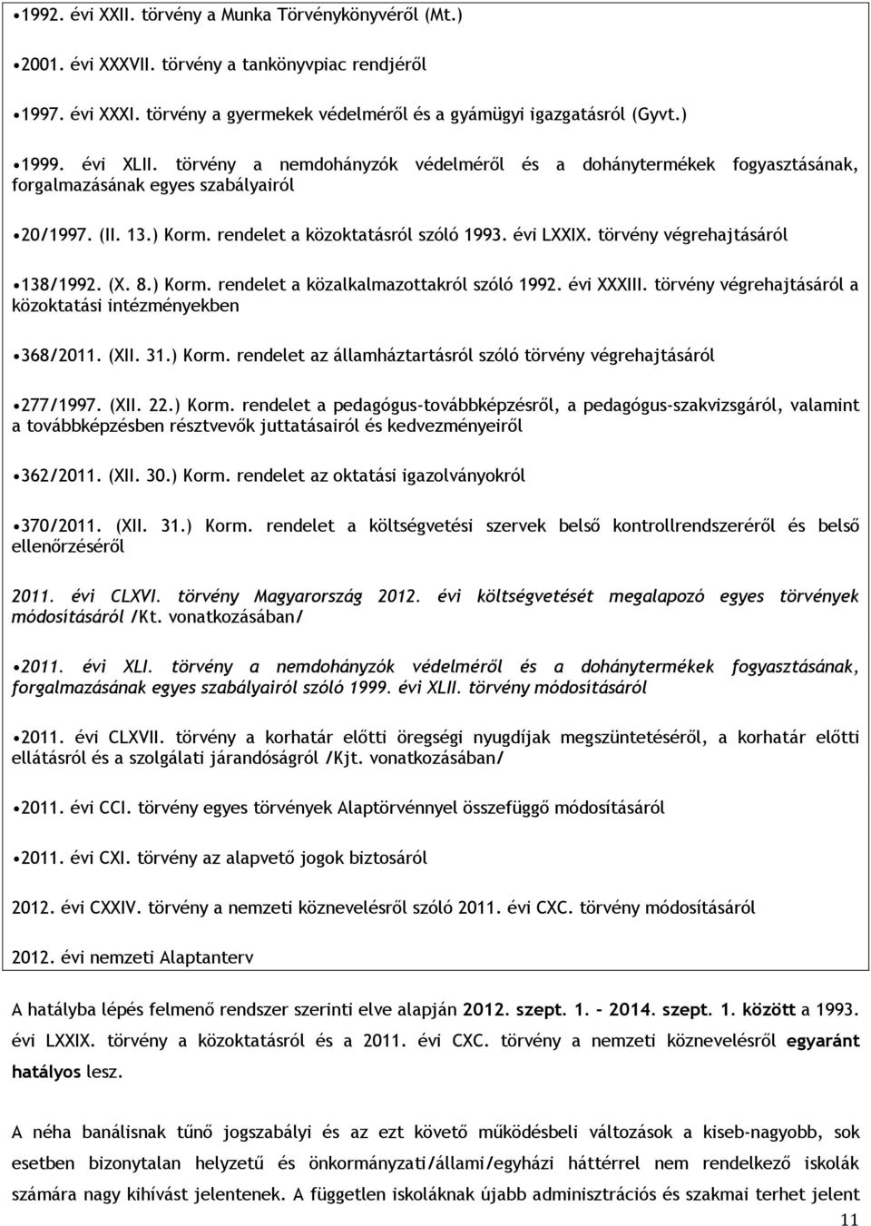 törvény végrehajtásáról 138/1992. (X. 8.) Korm. rendelet a közalkalmazottakról szóló 1992. évi XXXIII. törvény végrehajtásáról a közoktatási intézményekben 368/2011. (XII. 31.) Korm. rendelet az államháztartásról szóló törvény végrehajtásáról 277/1997.