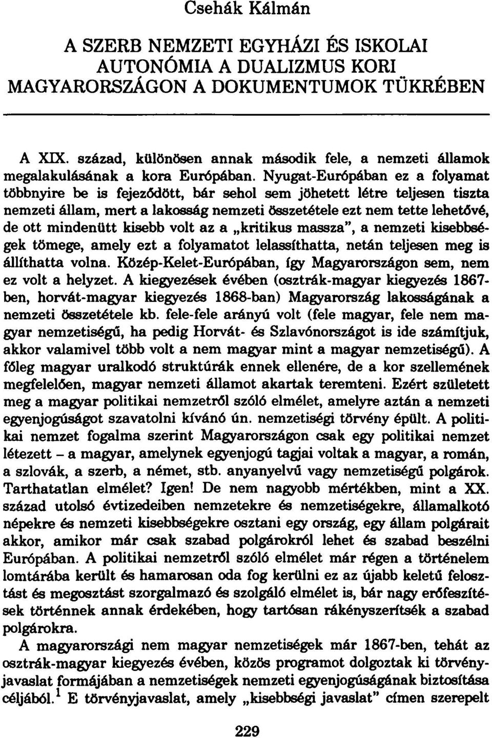 Nyugat-Európában ez a folyamat többnyire be is fejeződött, bár sehol sem jöhetett létre teljesen tiszta nemzeti állam, mert a lakosság nemzeti összetétele ezt nem tette lehetővé, de ott mindenütt