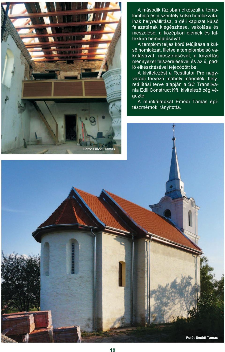 A templom teljes körû felújítása a külsõ homlokzat, illetve a templombelsõ vakolásával, meszelésével, a kazettás mennyezet felszerelésével és az új padló
