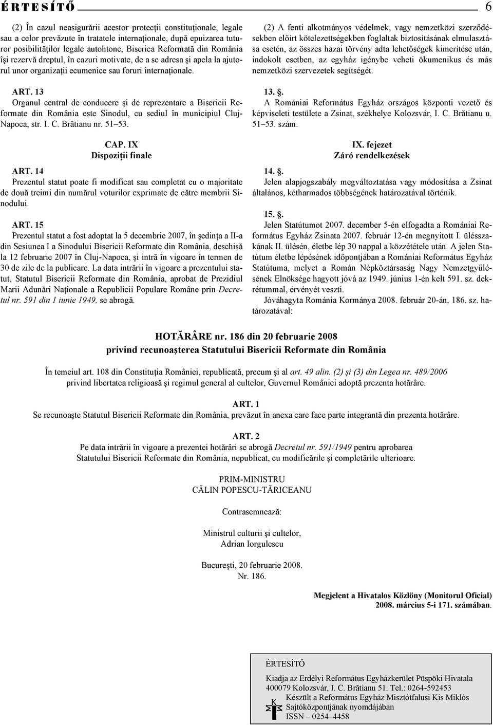 13 Organul central de conducere şi de reprezentare a Bisericii Reformate din România este Sinodul, cu sediul în municipiul Cluj- Napoca, str. I. C. Brătianu nr. 51 53. CAP. IX Dispoziţii finale ART.