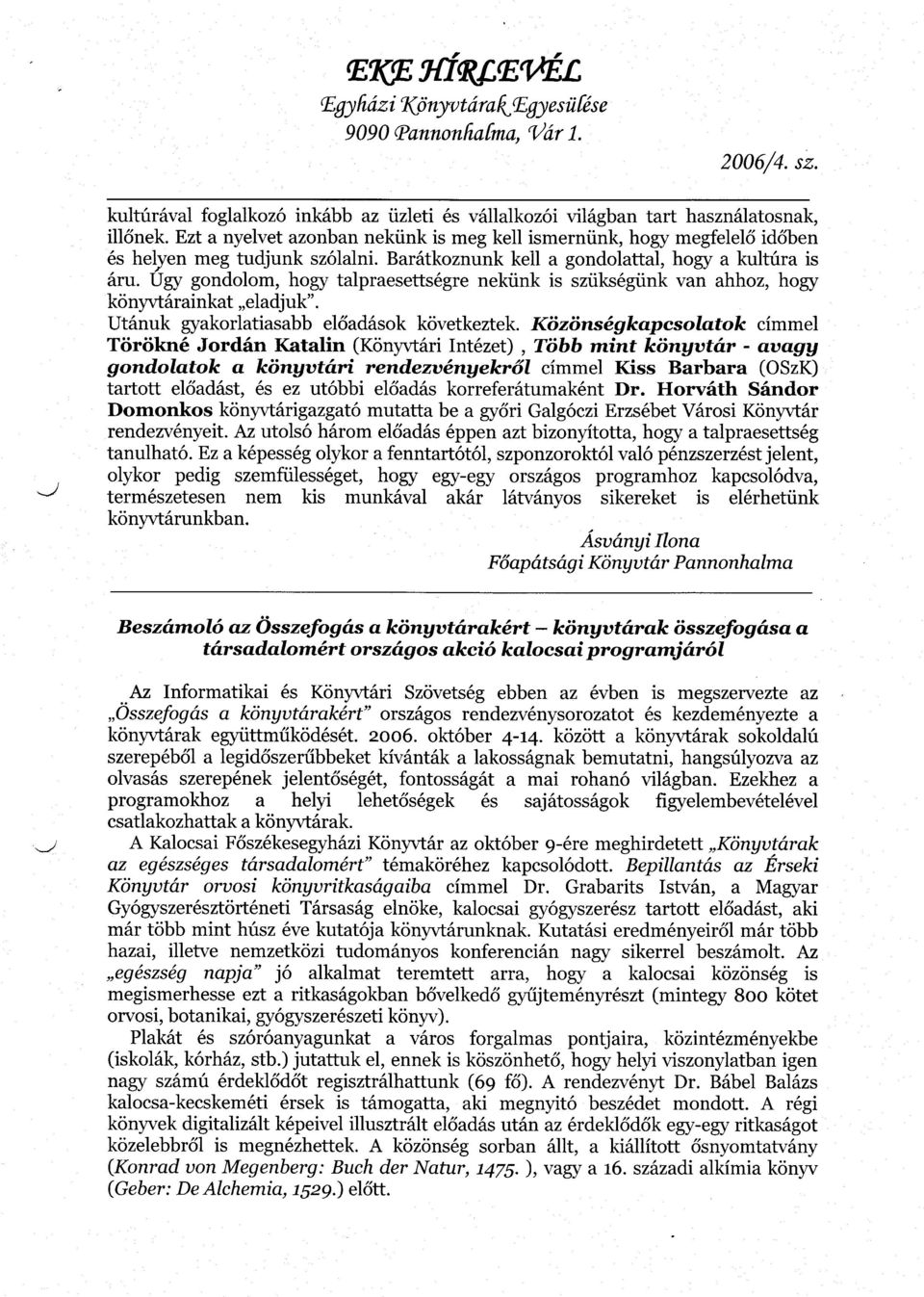 Úgy gondolom, hogy talpraesettségre nekünk is szükségünk van ahhoz, hogy könyvtárainkat eladjuk". Utánuk gyakorlatiasabb előadások következtek.