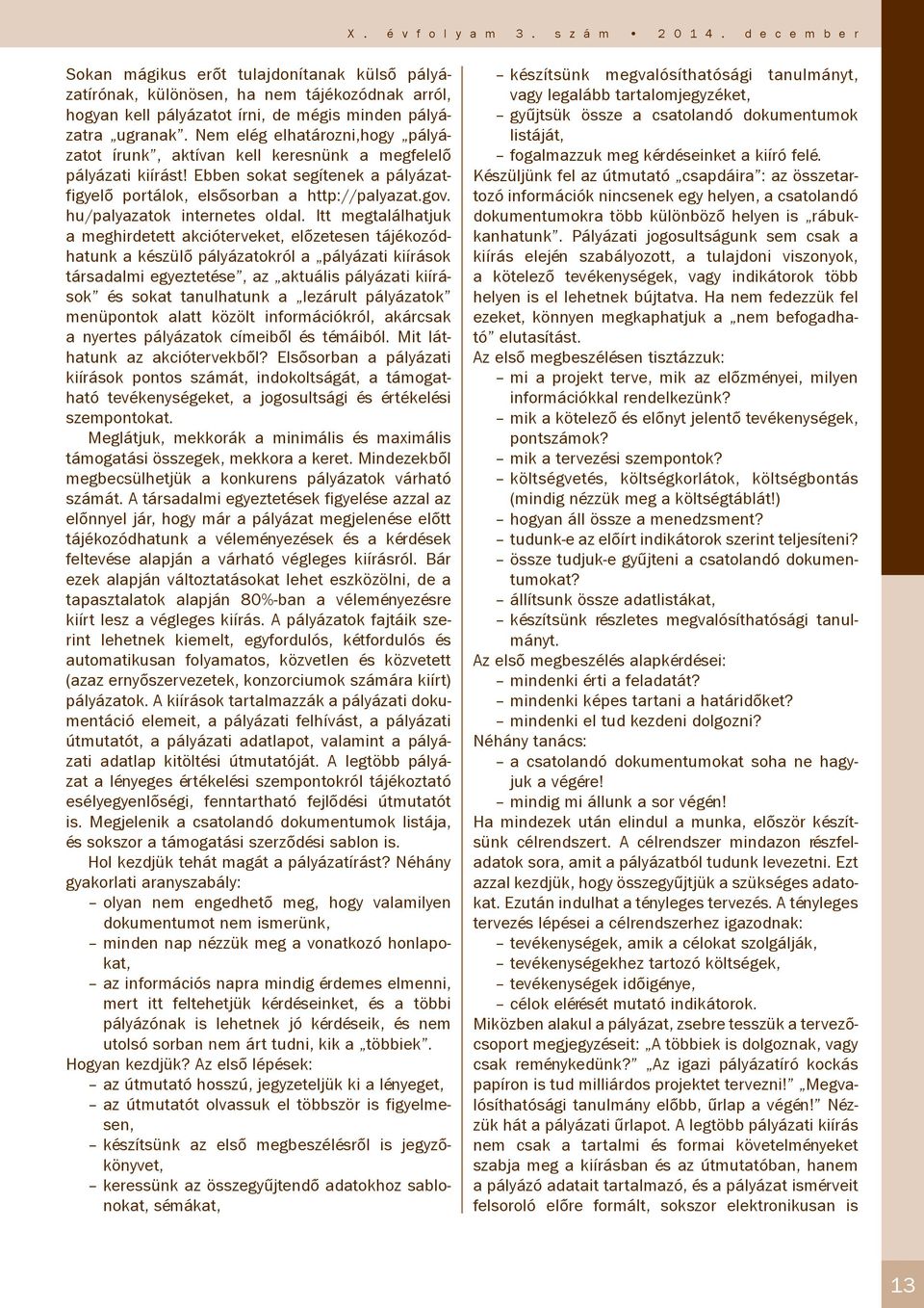 Nem elég elhatározni,hogy pályázatot írunk, aktívan kell keresnünk a megfelelő pályázati kiírást! Ebben sokat segítenek a pályázatfigyelő portálok, elsősorban a http://palyazat.gov.