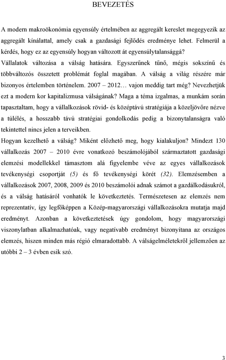 Egyszerűnek tűnő, mégis sokszínű és többváltozós összetett problémát foglal magában. A válság a világ részére már bizonyos értelemben történelem. 2007 2012 vajon meddig tart még?