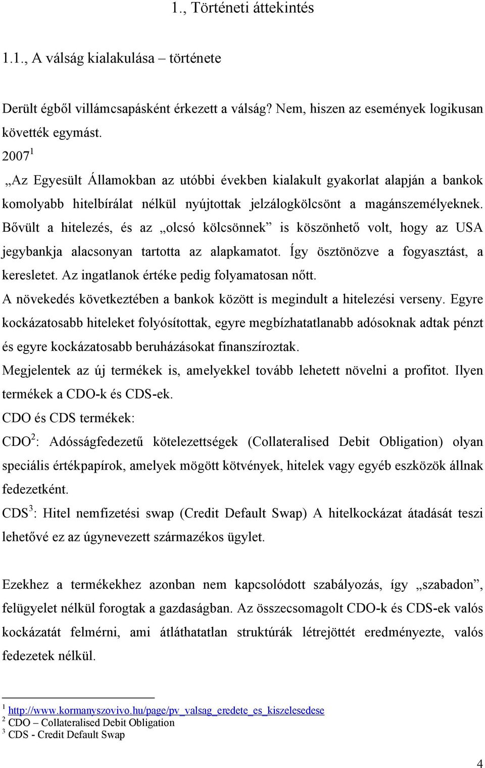 Bővült a hitelezés, és az olcsó kölcsönnek is köszönhető volt, hogy az USA jegybankja alacsonyan tartotta az alapkamatot. Így ösztönözve a fogyasztást, a keresletet.