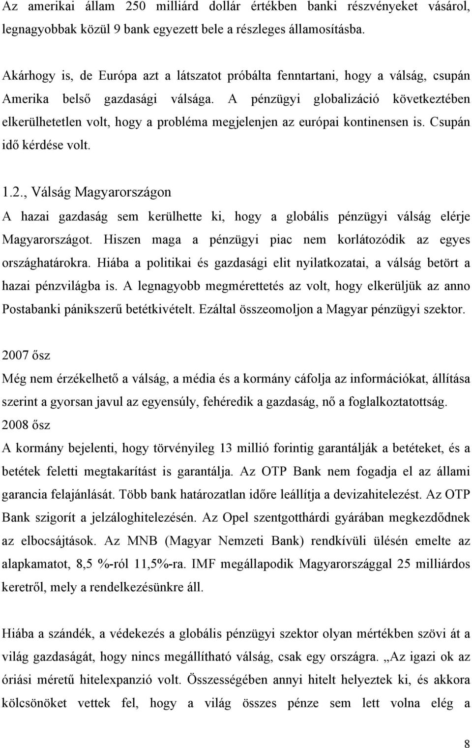 A pénzügyi globalizáció következtében elkerülhetetlen volt, hogy a probléma megjelenjen az európai kontinensen is. Csupán idő kérdése volt. 1.2.