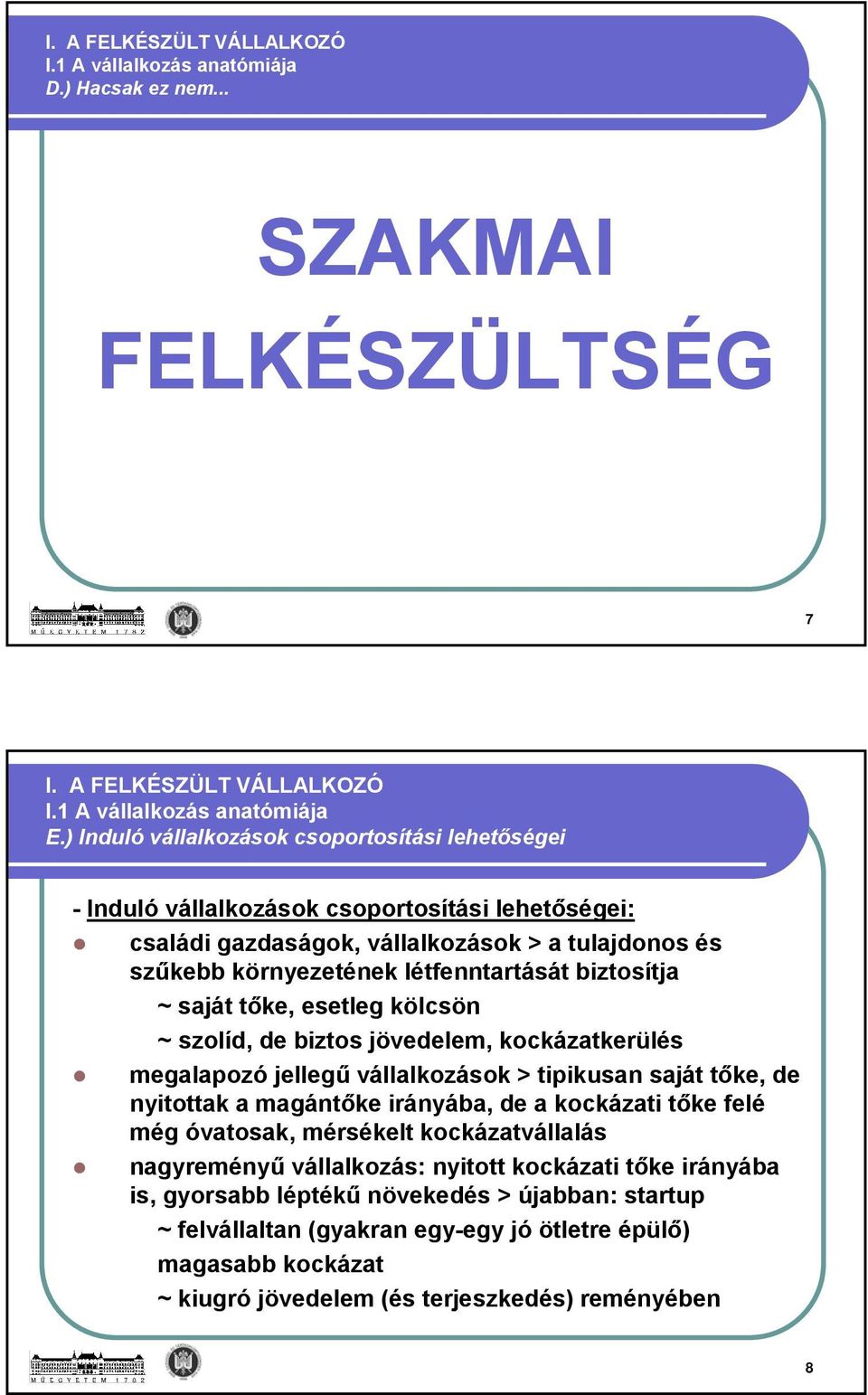 biztosítja ~ saját tőke, esetleg kölcsön ~ szolíd, de biztos jövedelem, kockázatkerülés megalapozó jellegű vállalkozások > tipikusan saját tőke, de nyitottak a magántőke irányába, de a kockázati tőke